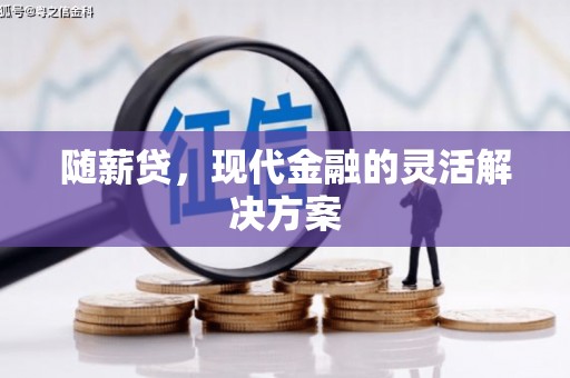 前镇随薪贷，现代金融的灵活解决方案