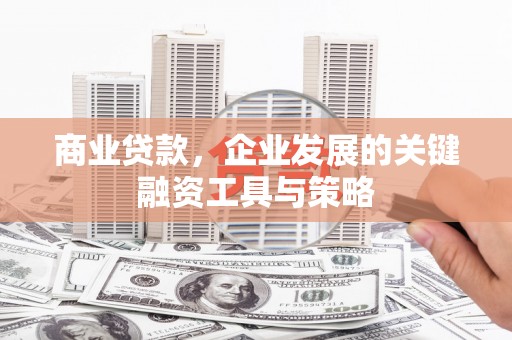 前镇商业贷款，企业发展的关键融资工具与策略