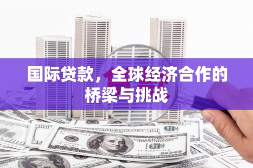 前镇国际贷款，全球经济合作的桥梁与挑战