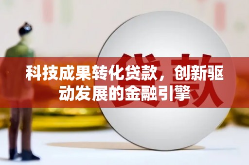 前镇科技成果转化贷款，创新驱动发展的金融引擎