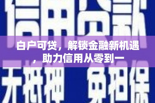 前镇白户可贷，解锁金融新机遇，助力信用从零到一