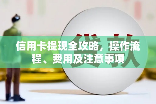 前镇信用卡提现全攻略，操作流程、费用及注意事项