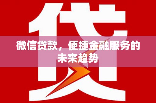 前镇微信贷款，便捷金融服务的未来趋势