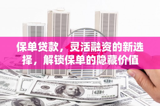 前镇保单贷款，灵活融资的新选择，解锁保单的隐藏价值