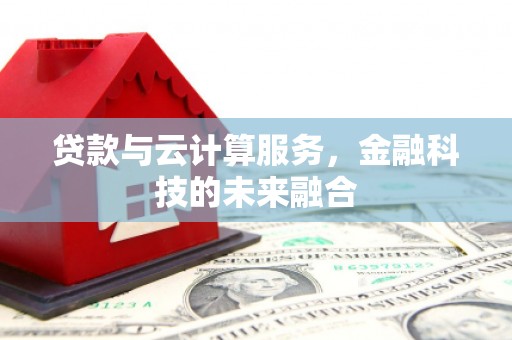 前镇贷款与云计算服务，金融科技的未来融合