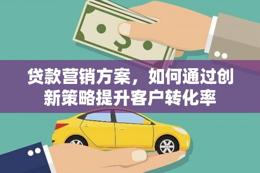 前镇贷款营销方案，如何通过创新策略提升客户转化率