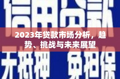 前镇2023年贷款市场分析，趋势、挑战与未来展望