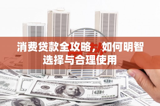 前镇消费贷款全攻略，如何明智选择与合理使用