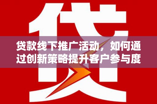 前镇贷款线下推广活动，如何通过创新策略提升客户参与度