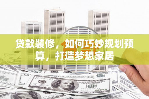 前镇贷款装修，如何巧妙规划预算，打造梦想家居