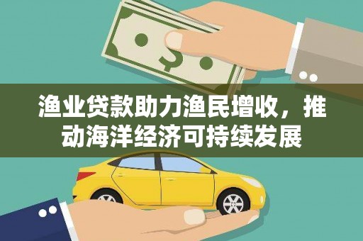 前镇渔业贷款助力渔民增收，推动海洋经济可持续发展