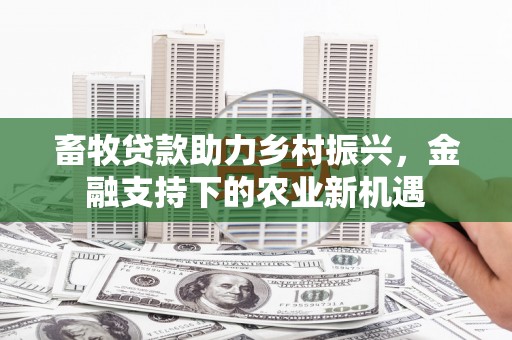 前镇畜牧贷款助力乡村振兴，金融支持下的农业新机遇
