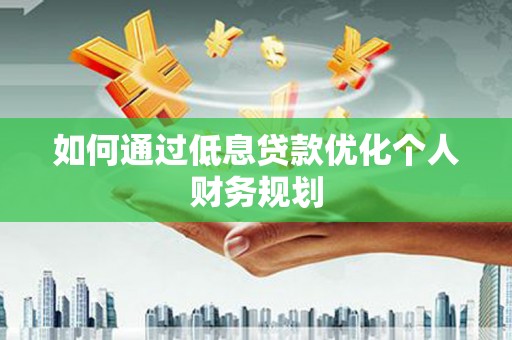 前镇如何通过低息贷款优化个人财务规划