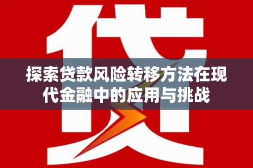 前镇探索贷款风险转移方法在现代金融中的应用与挑战
