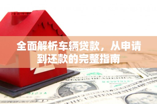 前镇全面解析车辆贷款，从申请到还款的完整指南