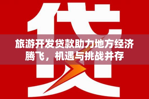 前镇旅游开发贷款助力地方经济腾飞，机遇与挑战并存