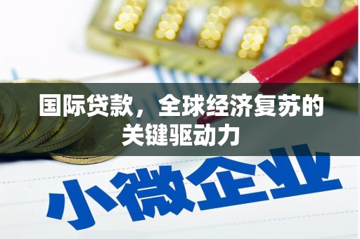 前镇国际贷款，全球经济复苏的关键驱动力