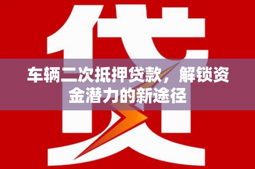 前镇车辆二次抵押贷款，解锁资金潜力的新途径