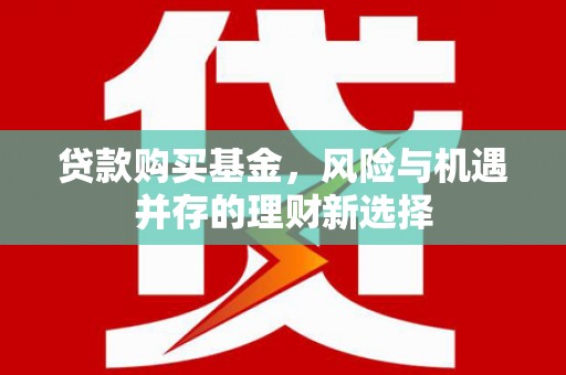 前镇贷款购买基金，风险与机遇并存的理财新选择