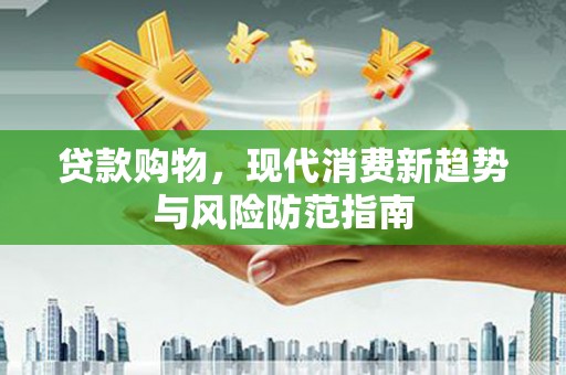 前镇贷款购物，现代消费新趋势与风险防范指南