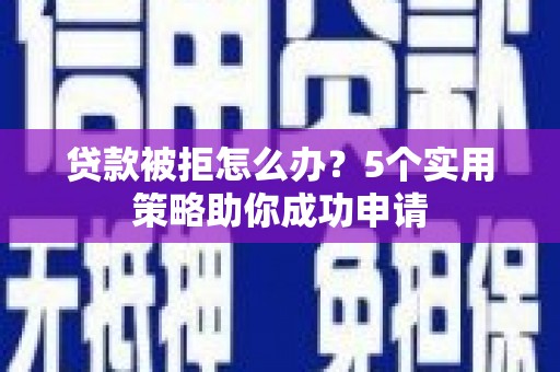 前镇贷款被拒怎么办？5个实用策略助你成功申请