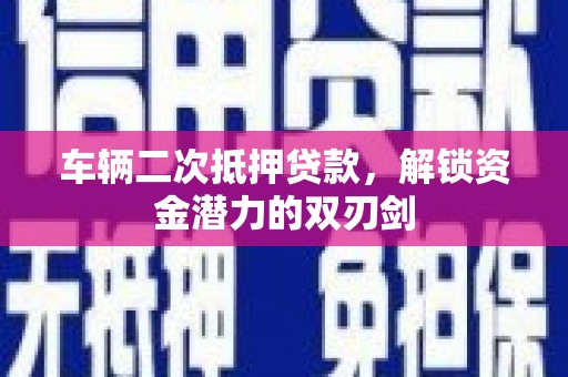 前镇车辆二次抵押贷款，解锁资金潜力的双刃剑