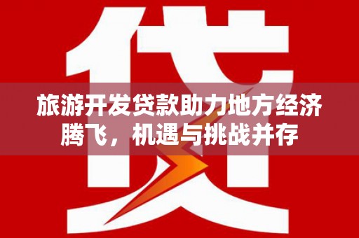 前镇旅游开发贷款助力地方经济腾飞，机遇与挑战并存