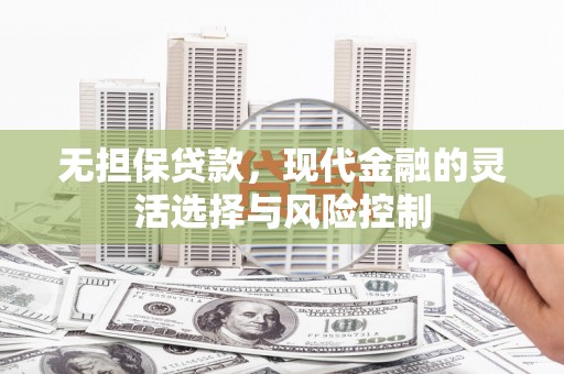 前镇无担保贷款，现代金融的灵活选择与风险控制