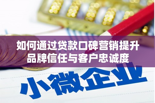 前镇如何通过贷款口碑营销提升品牌信任与客户忠诚度