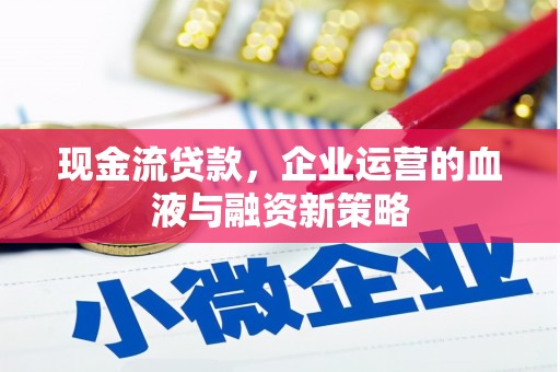 前镇现金流贷款，企业运营的血液与融资新策略