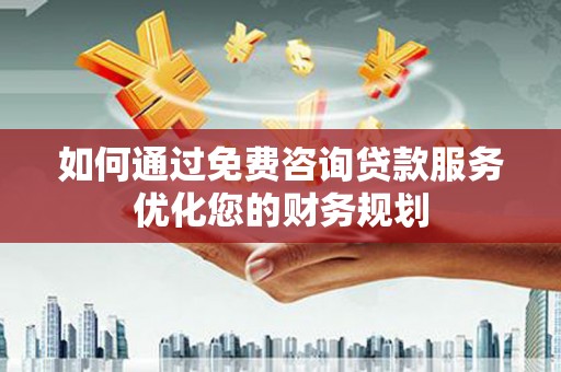 前镇如何通过免费咨询贷款服务优化您的财务规划