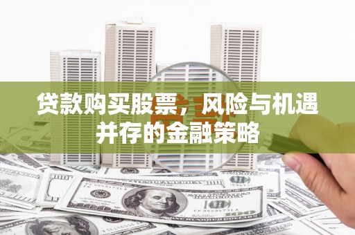 前镇贷款购买股票，风险与机遇并存的金融策略