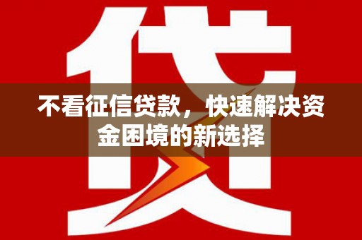 前镇不看征信贷款，快速解决资金困境的新选择
