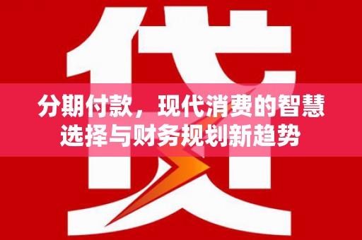 前镇分期付款，现代消费的智慧选择与财务规划新趋势