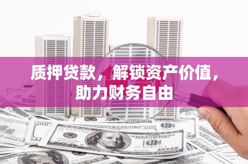 前镇质押贷款，解锁资产价值，助力财务自由