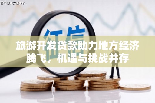 前镇旅游开发贷款助力地方经济腾飞，机遇与挑战并存