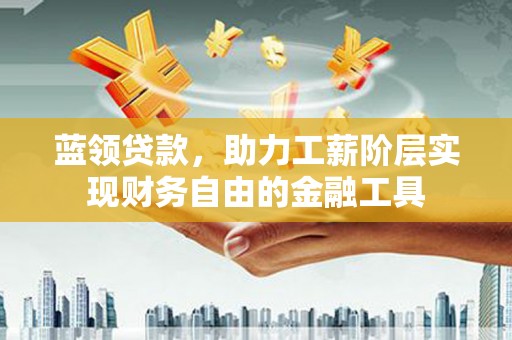 前镇蓝领贷款，助力工薪阶层实现财务自由的金融工具