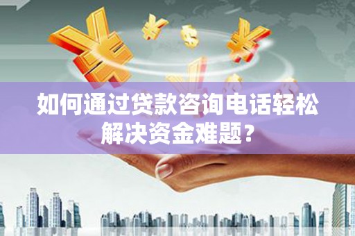前镇如何通过贷款咨询电话轻松解决资金难题？