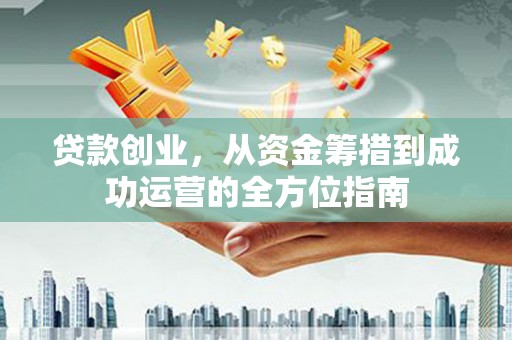 前镇贷款创业，从资金筹措到成功运营的全方位指南