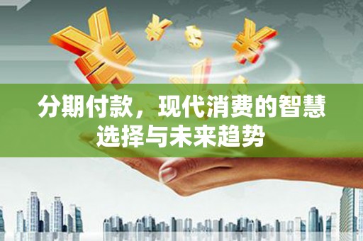 前镇分期付款，现代消费的智慧选择与未来趋势