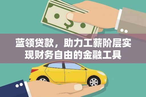 前镇蓝领贷款，助力工薪阶层实现财务自由的金融工具