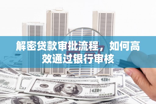 前镇解密贷款审批流程，如何高效通过银行审核