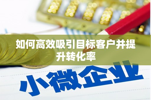 前镇如何高效吸引目标客户并提升转化率