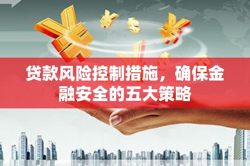 前镇贷款风险控制措施，确保金融安全的五大策略