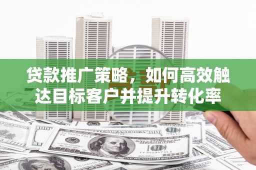 前镇贷款推广策略，如何高效触达目标客户并提升转化率