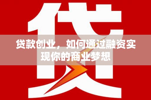 前镇贷款创业，如何通过融资实现你的商业梦想
