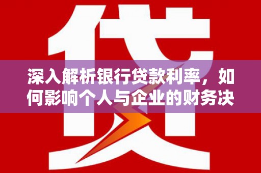 前镇深入解析银行贷款利率，如何影响个人与企业的财务决策