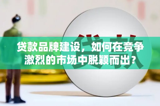 前镇贷款品牌建设，如何在竞争激烈的市场中脱颖而出？