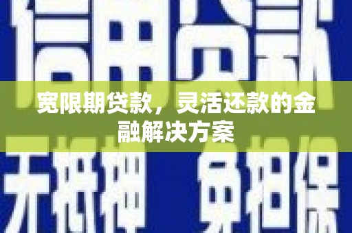 前镇宽限期贷款，灵活还款的金融解决方案