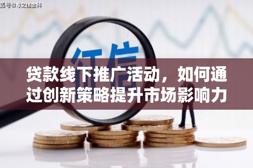 前镇贷款线下推广活动，如何通过创新策略提升市场影响力